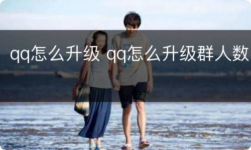 qq怎么升级 qq怎么升级群人数