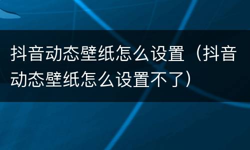 抖音动态壁纸怎么设置（抖音动态壁纸怎么设置不了）