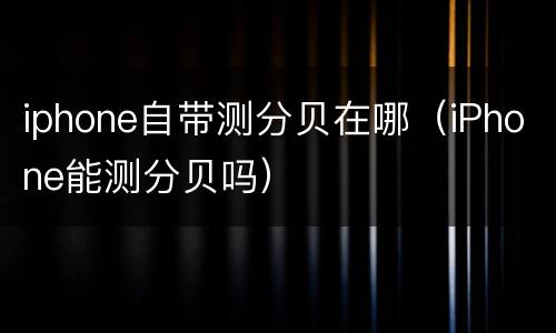 iphone自带测分贝在哪（iPhone能测分贝吗）