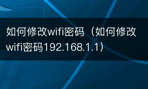 如何修改wifi密码（如何修改wifi密码192.168.1.1）