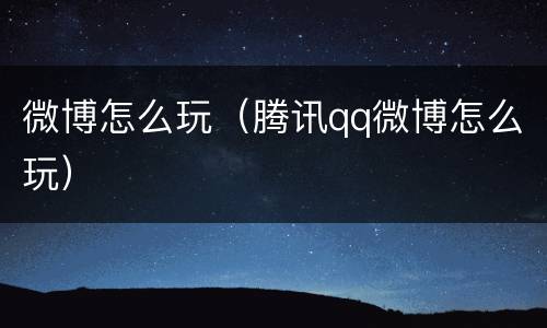 微博怎么玩（腾讯qq微博怎么玩）