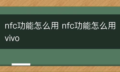 nfc功能怎么用 nfc功能怎么用vivo