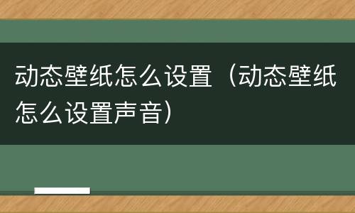 动态壁纸怎么设置（动态壁纸怎么设置声音）