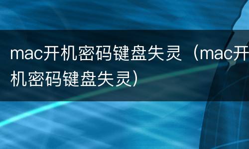 mac开机密码键盘失灵（mac开机密码键盘失灵）