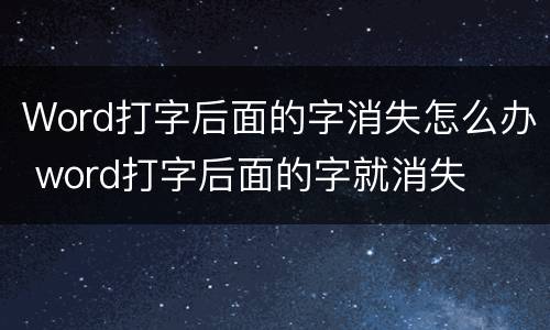 Word打字后面的字消失怎么办 word打字后面的字就消失