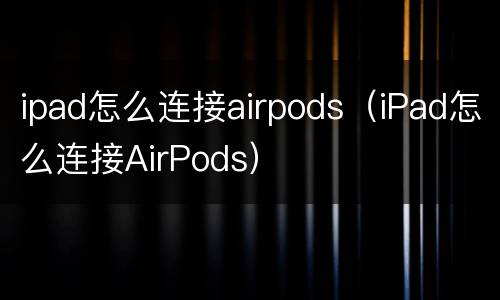 ipad怎么连接airpods（iPad怎么连接AirPods）