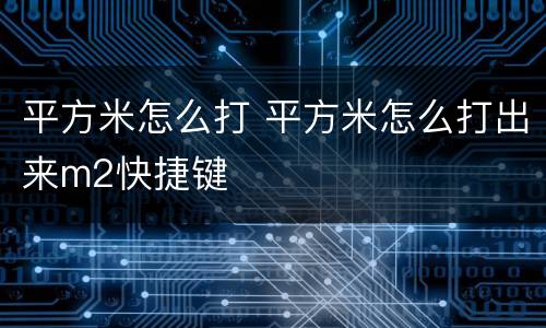 平方米怎么打 平方米怎么打出来m2快捷键