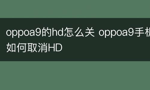 oppoa9的hd怎么关 oppoa9手机如何取消HD