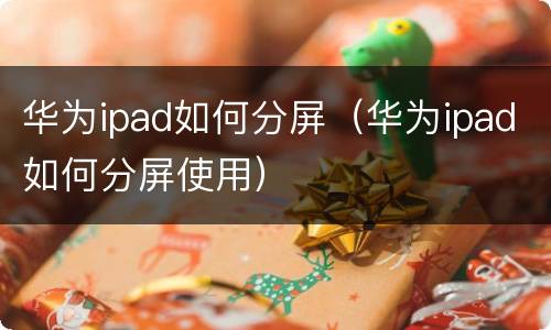华为ipad如何分屏（华为ipad如何分屏使用）