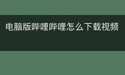 电脑版哔哩哔哩怎么下载视频