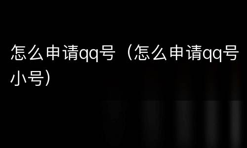怎么申请qq号（怎么申请qq号小号）
