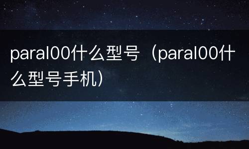 paral00什么型号（paral00什么型号手机）