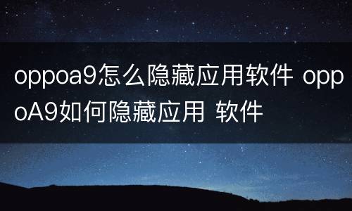 oppoa9怎么隐藏应用软件 oppoA9如何隐藏应用 软件
