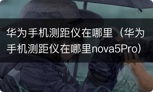 华为手机测距仪在哪里（华为手机测距仪在哪里nova5Pro）