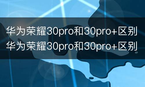 华为荣耀30pro和30pro+区别 华为荣耀30pro和30pro+区别