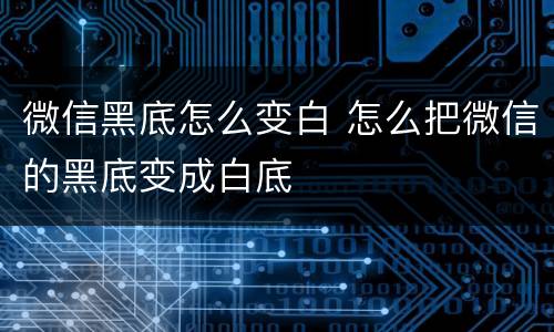 微信黑底怎么变白 怎么把微信的黑底变成白底