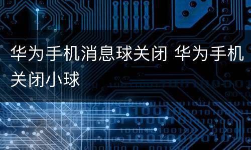 华为手机消息球关闭 华为手机关闭小球