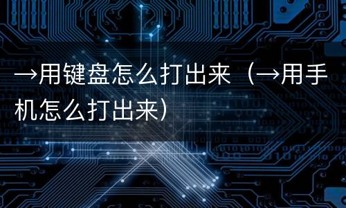 →用键盘怎么打出来（→用手机怎么打出来）
