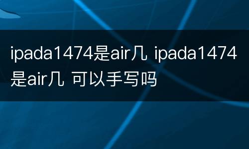 ipada1474是air几 ipada1474是air几 可以手写吗