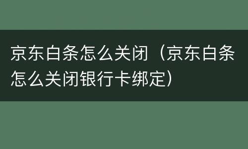 京东白条怎么关闭（京东白条怎么关闭银行卡绑定）
