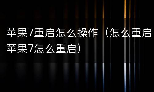 苹果7重启怎么操作（怎么重启苹果7怎么重启）