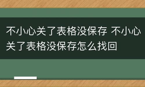 不小心关了表格没保存 不小心关了表格没保存怎么找回