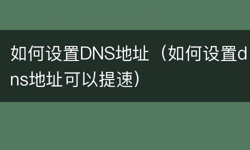 如何设置DNS地址（如何设置dns地址可以提速）