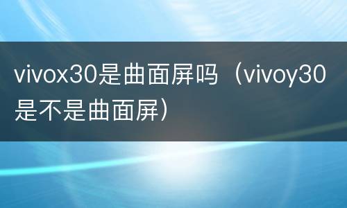 vivox30是曲面屏吗（vivoy30是不是曲面屏）