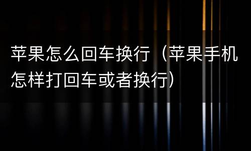 苹果怎么回车换行（苹果手机怎样打回车或者换行）