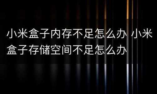 小米盒子内存不足怎么办 小米盒子存储空间不足怎么办