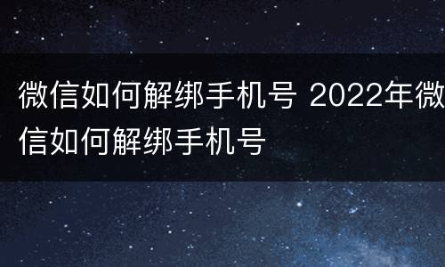 微信如何解绑手机号 2022年微信如何解绑手机号