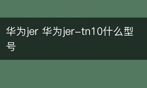 华为jer 华为jer-tn10什么型号