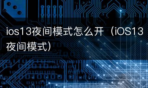 ios13夜间模式怎么开（iOS13夜间模式）