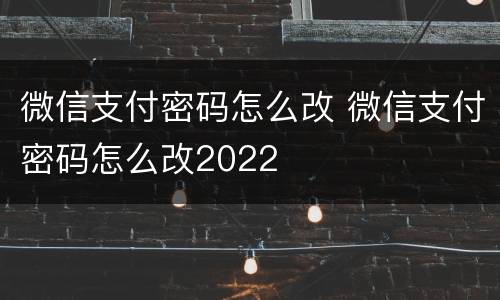 微信支付密码怎么改 微信支付密码怎么改2022