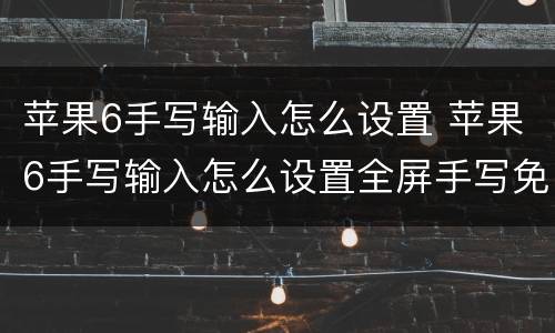 苹果6手写输入怎么设置 苹果6手写输入怎么设置全屏手写免费下载肘时赚