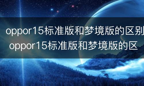 oppor15标准版和梦境版的区别 oppor15标准版和梦境版的区别耳机孔