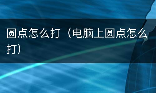圆点怎么打（电脑上圆点怎么打）