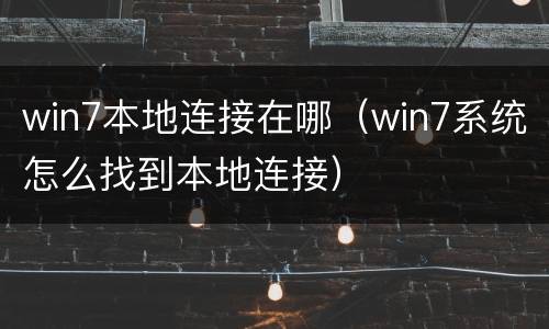 win7本地连接在哪（win7系统怎么找到本地连接）