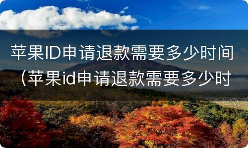 苹果ID申请退款需要多少时间（苹果id申请退款需要多少时间到账）