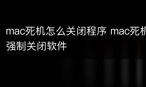 mac死机怎么关闭程序 mac死机强制关闭软件