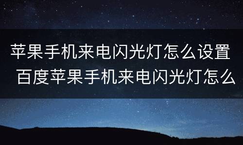苹果手机来电闪光灯怎么设置 百度苹果手机来电闪光灯怎么设置