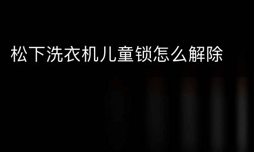 松下洗衣机儿童锁怎么解除