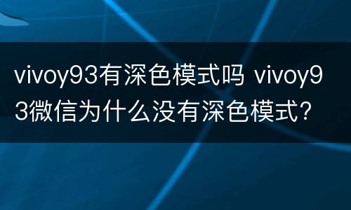 vivoy93有深色模式吗 vivoy93微信为什么没有深色模式?
