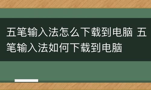 五笔输入法怎么下载到电脑 五笔输入法如何下载到电脑