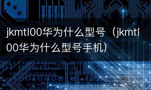 jkmtl00华为什么型号（jkmtl00华为什么型号手机）