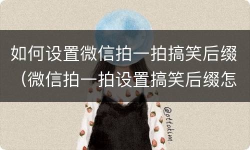 如何设置微信拍一拍搞笑后缀（微信拍一拍设置搞笑后缀怎么弄）