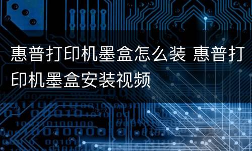 惠普打印机墨盒怎么装 惠普打印机墨盒安装视频