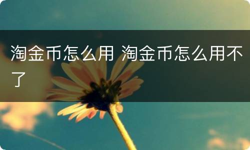 淘金币怎么用 淘金币怎么用不了