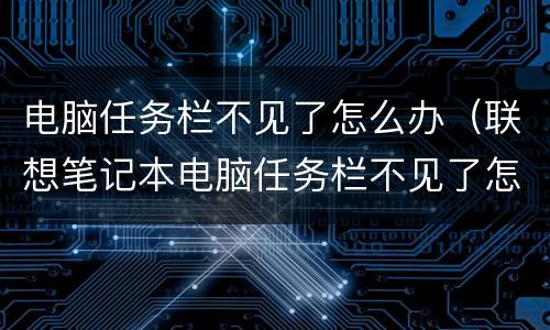 电脑任务栏不见了怎么办（联想笔记本电脑任务栏不见了怎么办）