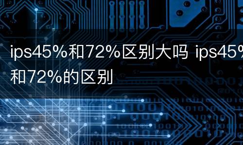 ips45%和72%区别大吗 ips45%和72%的区别